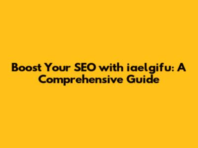 Boost Your SEO with iaelgifu: A Comprehensive Guide