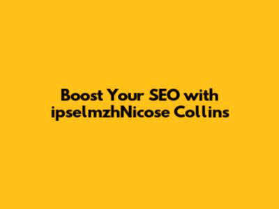 Boost Your SEO with ipselmzhNicose Collins