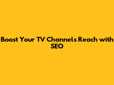 Boost Your TV Channel's Reach with SEO