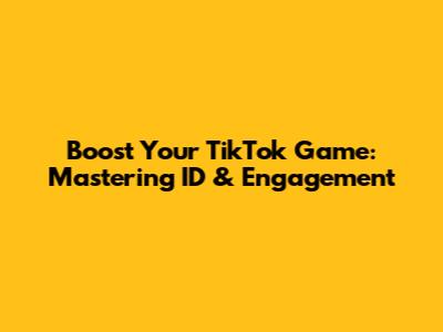 Boost Your TikTok Game: Mastering ID & Engagement