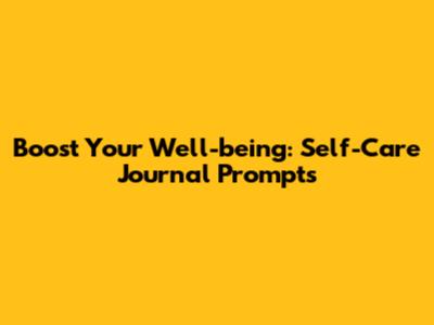 Boost Your Well-being: Self-Care Journal Prompts