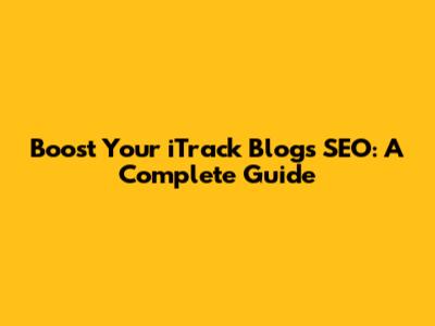 Boost Your iTrack Blog's SEO: A Complete Guide