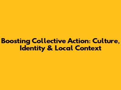 Boosting Collective Action: Culture, Identity & Local Context