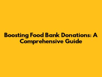 Boosting Food Bank Donations: A Comprehensive Guide
