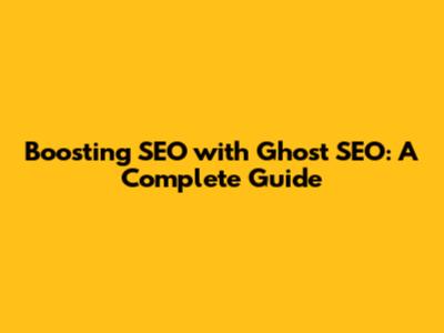 Boosting SEO with Ghost SEO: A Complete Guide