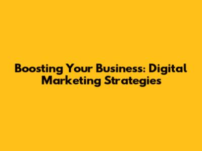Boosting Your Business: Digital Marketing Strategies