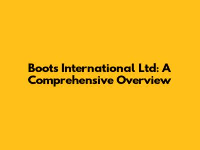 Boots International Ltd: A Comprehensive Overview