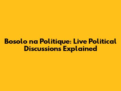 Bosolo na Politique: Live Political Discussions Explained