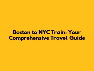 Boston to NYC Train: Your Comprehensive Travel Guide