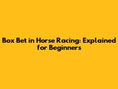Box Bet in Horse Racing: Explained for Beginners