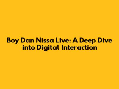 Boy Dan Nissa Live: A Deep Dive into Digital Interaction