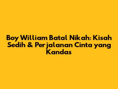 Boy William Batal Nikah: Kisah Sedih & Perjalanan Cinta yang Kandas