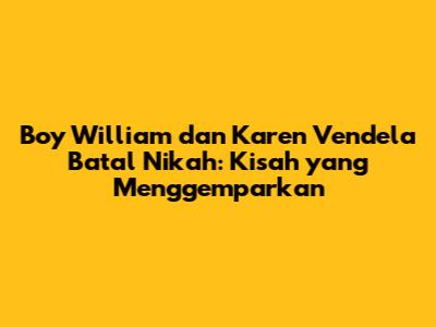 Boy William dan Karen Vendela Batal Nikah: Kisah yang Menggemparkan