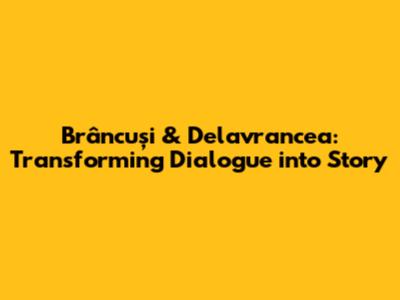 Brâncuși & Delavrancea: Transforming Dialogue into Story