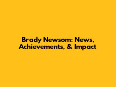 Brady Newsom: News, Achievements, & Impact