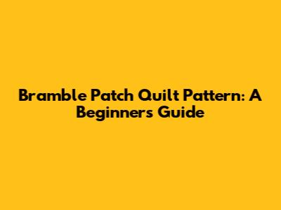 Bramble Patch Quilt Pattern: A Beginner's Guide