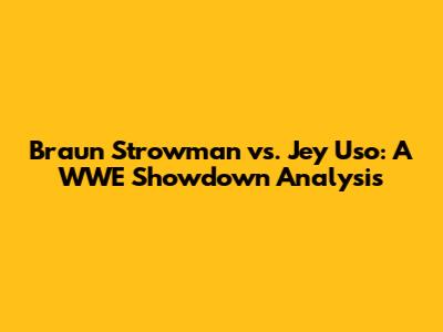 Braun Strowman vs. Jey Uso: A WWE Showdown Analysis