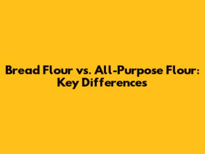 Bread Flour vs. All-Purpose Flour: Key Differences