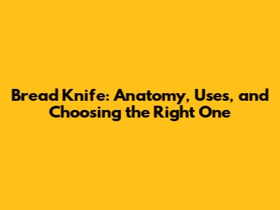 Bread Knife: Anatomy, Uses, and Choosing the Right One