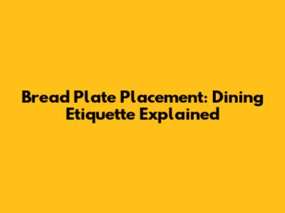 Bread Plate Placement: Dining Etiquette Explained