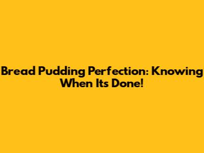 Bread Pudding Perfection: Knowing When It's Done!