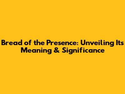 Bread of the Presence: Unveiling Its Meaning & Significance