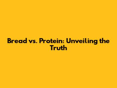Bread vs. Protein: Unveiling the Truth