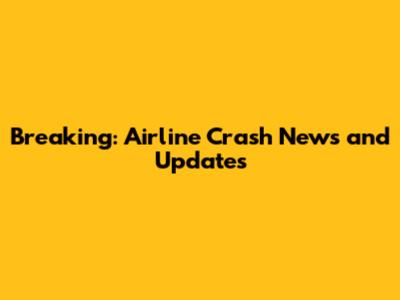 Breaking: Airline Crash News and Updates
