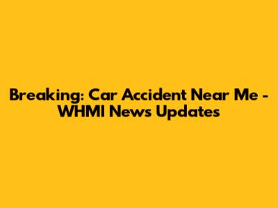 Breaking: Car Accident Near Me - WHMI News Updates