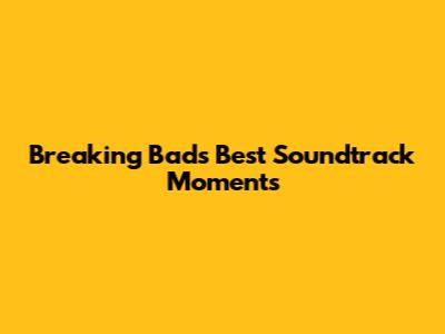 Breaking Bad's Best Soundtrack Moments