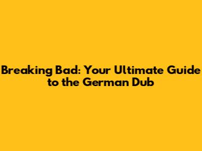 Breaking Bad: Your Ultimate Guide to the German Dub