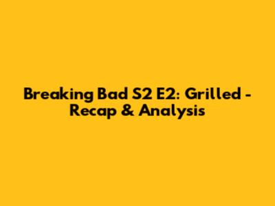 Breaking Bad S2 E2: Grilled - Recap & Analysis