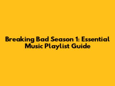 Breaking Bad Season 1: Essential Music Playlist Guide