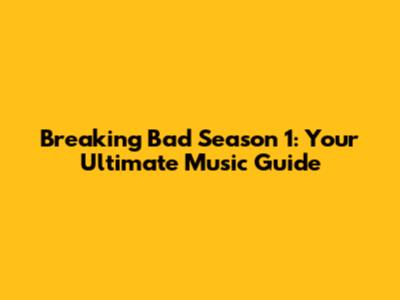 Breaking Bad Season 1: Your Ultimate Music Guide