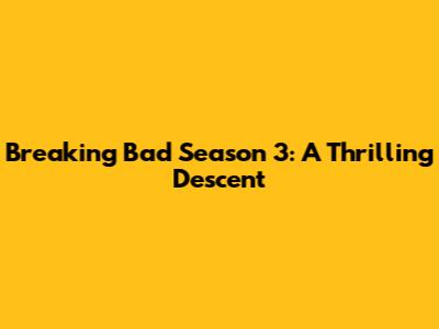 Breaking Bad Season 3: A Thrilling Descent