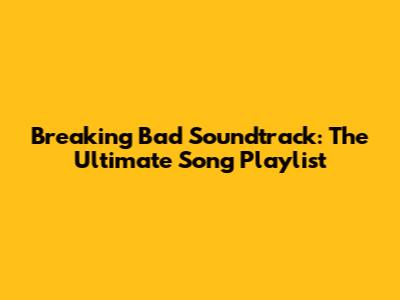 Breaking Bad Soundtrack: The Ultimate Song Playlist