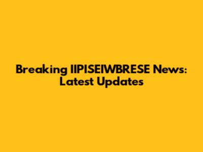 Breaking IIPISEIWBRESE News: Latest Updates