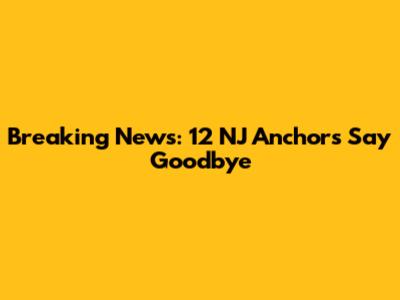 Breaking News: 12 NJ Anchors Say Goodbye