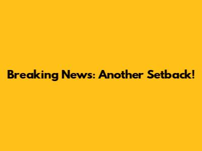 Breaking News: Another Setback!