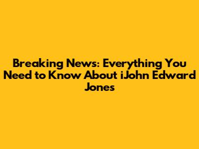 Breaking News: Everything You Need to Know About iJohn Edward Jones