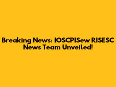 Breaking News: IOSCPISew RISESC News Team Unveiled!