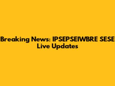 Breaking News: IPSEPSEIWBRE SESE Live Updates