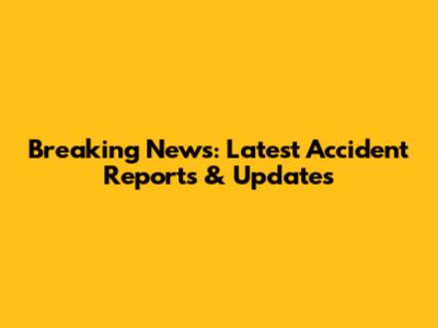 Breaking News: Latest Accident Reports & Updates