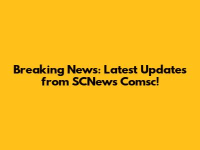 Breaking News: Latest Updates from SCNews Comsc!