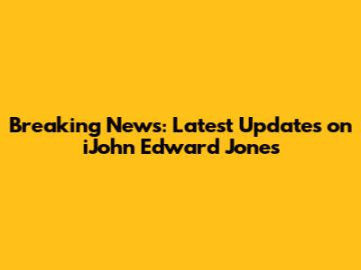 Breaking News: Latest Updates on iJohn Edward Jones