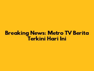 Breaking News: Metro TV Berita Terkini Hari Ini
