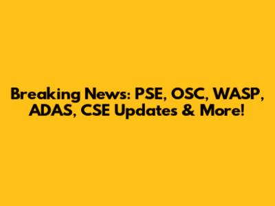 Breaking News: PSE, OSC, WASP, ADAS, CSE Updates & More!