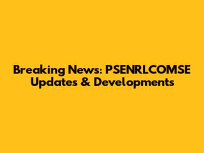 Breaking News: PSENRLCOMSE Updates & Developments