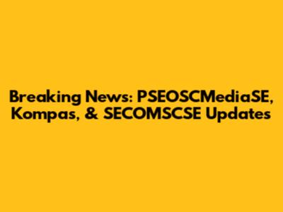Breaking News: PSEOSCMediaSE, Kompas, & SECOMSCSE Updates