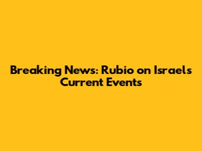 Breaking News: Rubio on Israel's Current Events